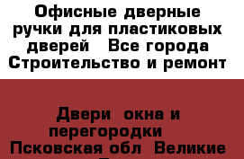 Офисные дверные ручки для пластиковых дверей - Все города Строительство и ремонт » Двери, окна и перегородки   . Псковская обл.,Великие Луки г.